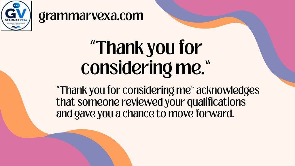 “Thank you for considering me.”